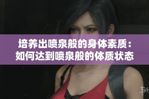 培養(yǎng)出噴泉般的身體素質(zhì)：如何達(dá)到噴泉般的體質(zhì)狀態(tài)