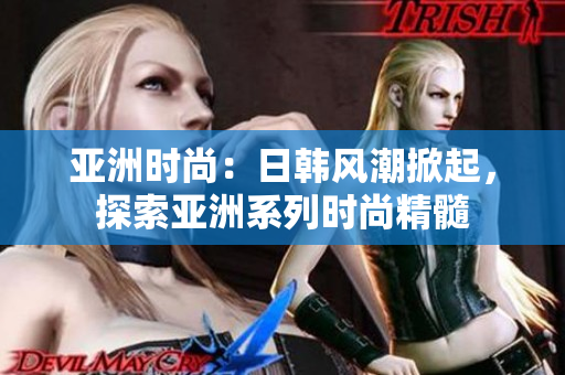 亞洲時尚：日韓風(fēng)潮掀起，探索亞洲系列時尚精髓
