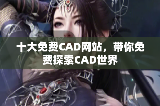 十大免費(fèi)CAD網(wǎng)站，帶你免費(fèi)探索CAD世界