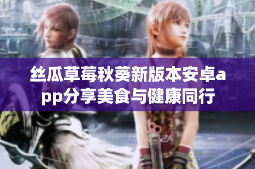 絲瓜草莓秋葵新版本安卓app分享美食與健康同行