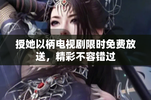 授她以柄電視劇限時(shí)免費(fèi)放送，精彩不容錯(cuò)過
