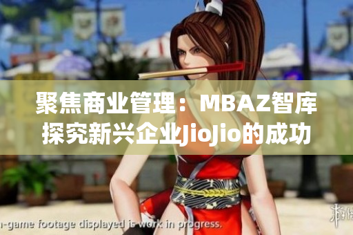 聚焦商業(yè)管理：MBAZ智庫探究新興企業(yè)JioJio的成功案例