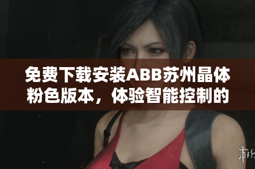免費下載安裝ABB蘇州晶體粉色版本，體驗智能控制的新時代。