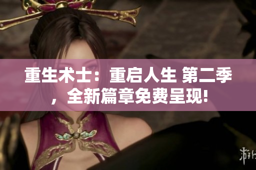 重生術(shù)士：重啟人生 第二季，全新篇章免費呈現(xiàn)!