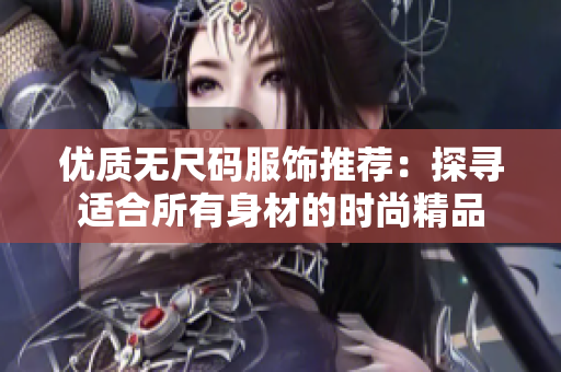 優(yōu)質(zhì)無(wú)尺碼服飾推薦：探尋適合所有身材的時(shí)尚精品