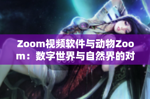 Zoom視頻軟件與動物Zoom：數(shù)字世界與自然界的對比