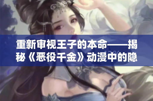 重新審視王子的本命——揭秘《惡役千金》動漫中的隱藏故事