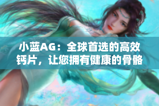 小藍AG：全球首選的高效鈣片，讓您擁有健康的骨骼