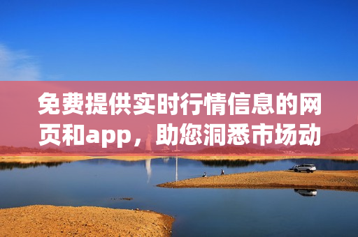免費提供實時行情信息的網(wǎng)頁和app，助您洞悉市場動態(tài)