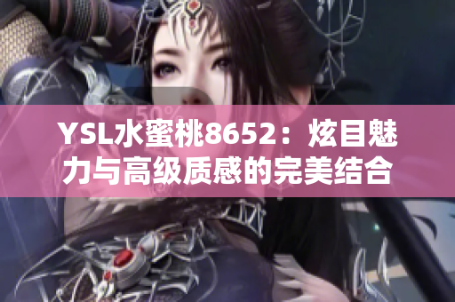 YSL水蜜桃8652：炫目魅力與高級質(zhì)感的完美結(jié)合
