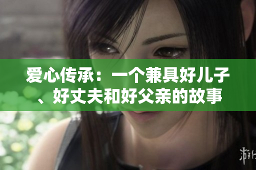 愛心傳承：一個兼具好兒子、好丈夫和好父親的故事