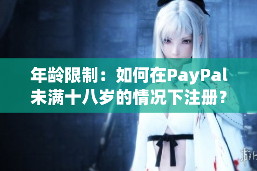 年齡限制：如何在PayPal未滿十八歲的情況下注冊？