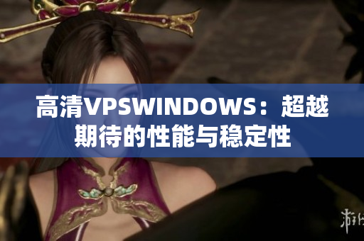 高清VPSWINDOWS：超越期待的性能與穩(wěn)定性