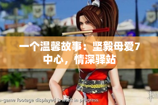 一個(gè)溫馨故事：堅(jiān)毅母愛7中心，情深驛站