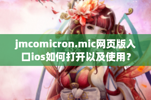 jmcomicron.mic網(wǎng)頁版入口ios如何打開以及使用？