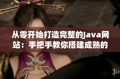 從零開始打造完整的Java網(wǎng)站：手把手教你搭建成熟的Java網(wǎng)站