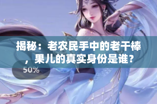 揭秘：老農民手中的老干棒，果兒的真實身份是誰？