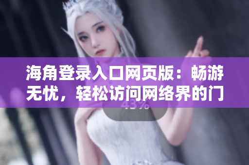 海角登錄入口網(wǎng)頁版：暢游無憂，輕松訪問網(wǎng)絡界的門戶