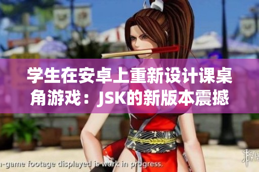 學生在安卓上重新設計課桌角游戲：JSK的新版本震撼上線!