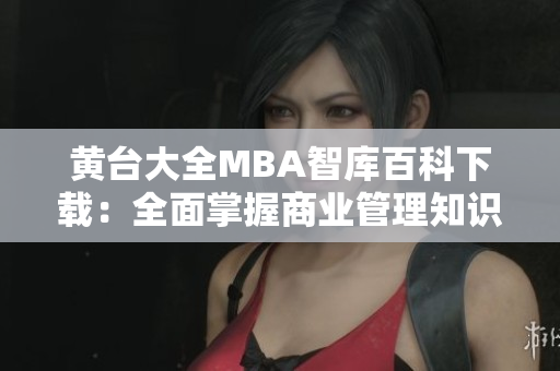 黃臺大全MBA智庫百科下載：全面掌握商業(yè)管理知識