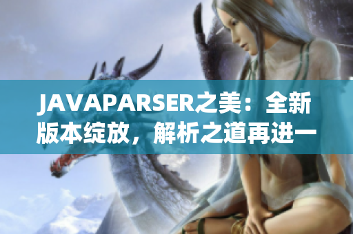 JAVAPARSER之美：全新版本綻放，解析之道再進一步