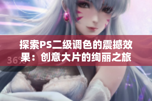 探索PS二級調(diào)色的震撼效果：創(chuàng)意大片的絢麗之旅