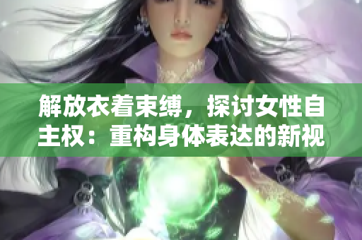 解放衣著束縛，探討女性自主權(quán)：重構(gòu)身體表達(dá)的新視角