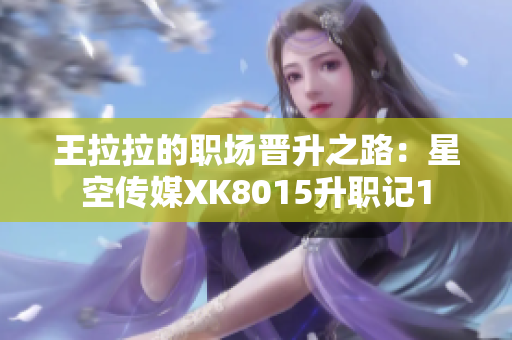 王拉拉的職場晉升之路：星空傳媒XK8015升職記1