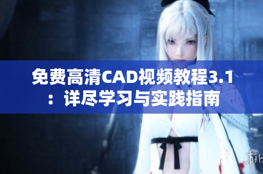 免費(fèi)高清CAD視頻教程3.1：詳盡學(xué)習(xí)與實(shí)踐指南