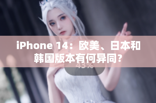 iPhone 14：歐美、日本和韓國版本有何異同？
