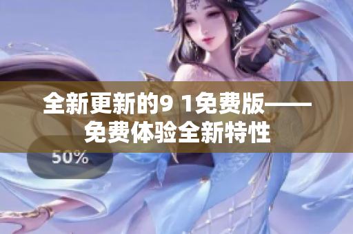 全新更新的9 1免費版——免費體驗全新特性