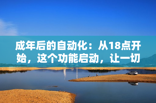 成年后的自動化：從18點開始，這個功能啟動，讓一切變得更智能