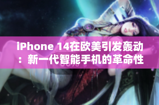 iPhone 14在歐美引發(fā)轟動：新一代智能手機的革命性突破