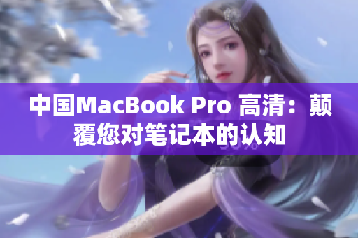 中國MacBook Pro 高清：顛覆您對筆記本的認知