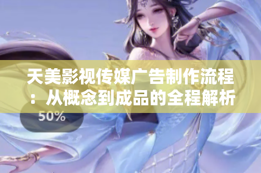 天美影視傳媒廣告制作流程：從概念到成品的全程解析