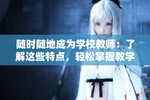 隨時隨地成為學校教師：了解這些特點，輕松掌握教學本領