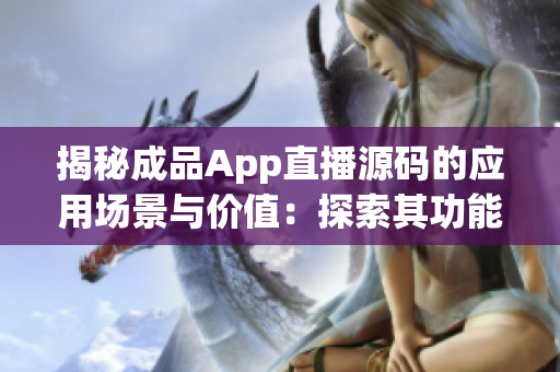 揭秘成品App直播源碼的應(yīng)用場(chǎng)景與價(jià)值：探索其功能與潛力
