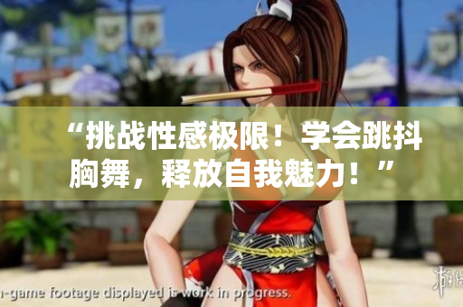 “挑戰(zhàn)性感極限！學(xué)會(huì)跳抖胸舞，釋放自我魅力！”