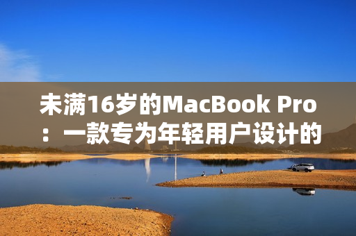 未滿16歲的MacBook Pro：一款專為年輕用戶設(shè)計的電腦