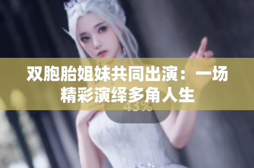 雙胞胎姐妹共同出演：一場精彩演繹多角人生