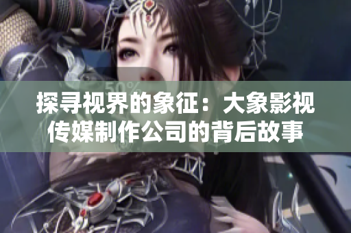 探尋視界的象征：大象影視傳媒制作公司的背后故事