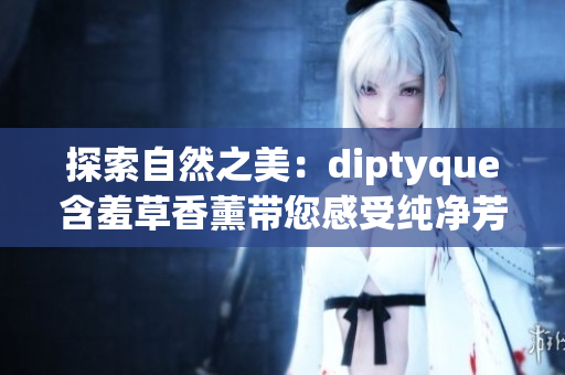探索自然之美：diptyque含羞草香薰帶您感受純凈芳香