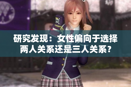 研究發(fā)現(xiàn)：女性偏向于選擇兩人關(guān)系還是三人關(guān)系？