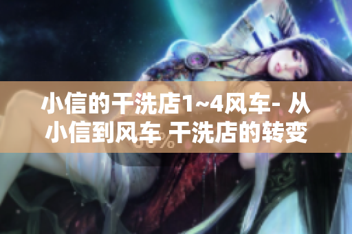 小信的干洗店1~4風車- 從小信到風車 干洗店的轉(zhuǎn)變