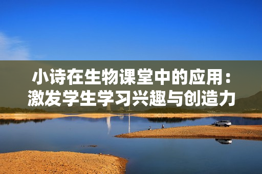 小詩在生物課堂中的應用：激發(fā)學生學習興趣與創(chuàng)造力