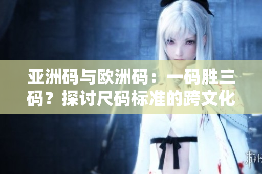 亞洲碼與歐洲碼：一碼勝三碼？探討尺碼標準的跨文化差異