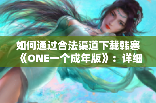 如何通過合法渠道下載韓寒《ONE一個成年版》：詳細(xì)指導(dǎo)與注意事項