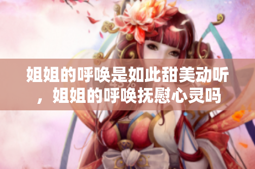 姐姐的呼喚是如此甜美動聽，姐姐的呼喚撫慰心靈嗎