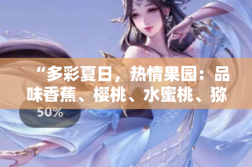 “多彩夏日，熱情果園：品味香蕉、櫻桃、水蜜桃、獼猴桃與菠蘿的絢麗果香”