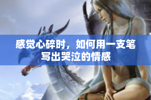 感覺心碎時，如何用一支筆寫出哭泣的情感